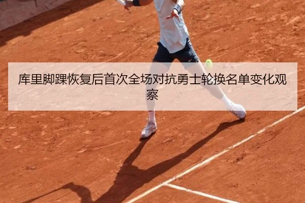 库里脚踝恢复后首次全场对抗勇士轮换名单变化观察