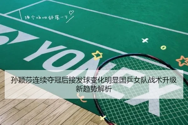 孙颖莎连续夺冠后接发球变化明显国乒女队战术升级新趋势解析